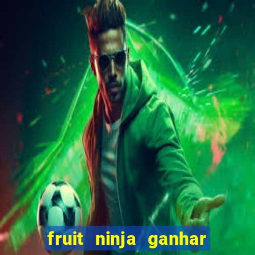 fruit ninja ganhar dinheiro sem depositar